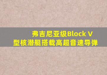 弗吉尼亚级Block V型核潜艇搭载高超音速导弹